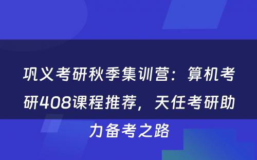 巩义考研秋季集训营：算机考研408课程推荐，天任考研助力备考之路