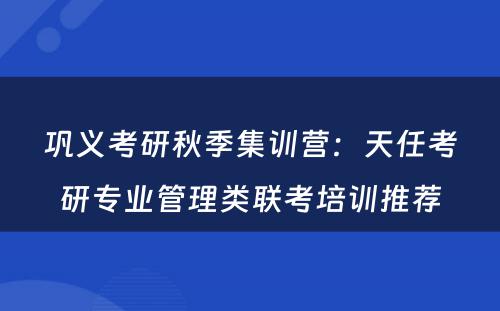 巩义考研秋季集训营：天任考研专业管理类联考培训推荐