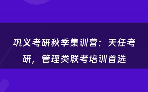 巩义考研秋季集训营：天任考研，管理类联考培训首选