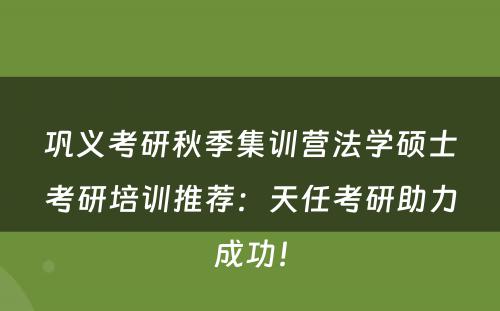 巩义考研秋季集训营法学硕士考研培训推荐：天任考研助力成功！