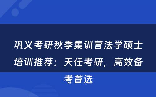 巩义考研秋季集训营法学硕士培训推荐：天任考研，高效备考首选