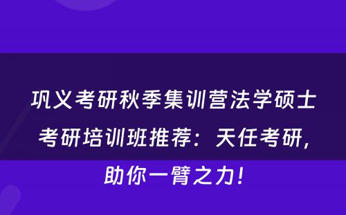 巩义考研秋季集训营法学硕士考研培训班推荐：天任考研，助你一臂之力！
