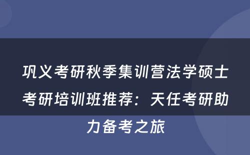 巩义考研秋季集训营法学硕士考研培训班推荐：天任考研助力备考之旅