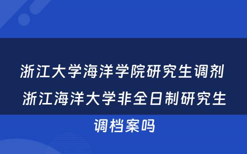 浙江大学海洋学院研究生调剂 浙江海洋大学非全日制研究生调档案吗