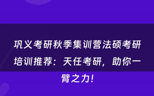 巩义考研秋季集训营法硕考研培训推荐：天任考研，助你一臂之力！