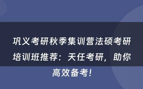 巩义考研秋季集训营法硕考研培训班推荐：天任考研，助你高效备考！