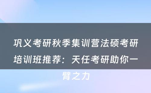 巩义考研秋季集训营法硕考研培训班推荐：天任考研助你一臂之力