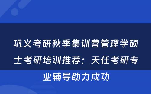 巩义考研秋季集训营管理学硕士考研培训推荐：天任考研专业辅导助力成功