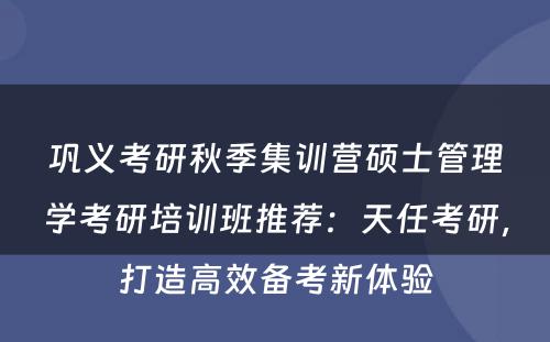 巩义考研秋季集训营硕士管理学考研培训班推荐：天任考研，打造高效备考新体验