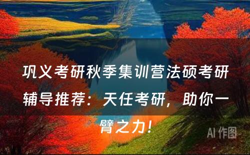 巩义考研秋季集训营法硕考研辅导推荐：天任考研，助你一臂之力！