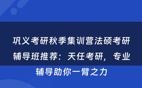 巩义考研秋季集训营法硕考研辅导班推荐：天任考研，专业辅导助你一臂之力