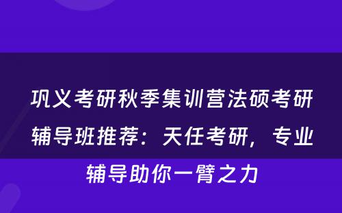 巩义考研秋季集训营法硕考研辅导班推荐：天任考研，专业辅导助你一臂之力