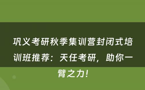 巩义考研秋季集训营封闭式培训班推荐：天任考研，助你一臂之力！