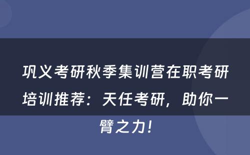 巩义考研秋季集训营在职考研培训推荐：天任考研，助你一臂之力！