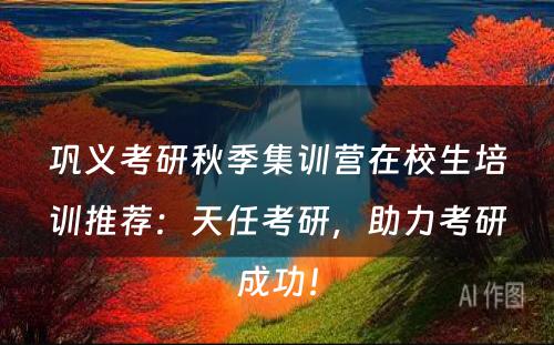 巩义考研秋季集训营在校生培训推荐：天任考研，助力考研成功！