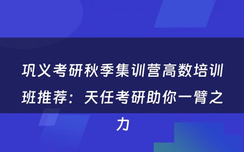 巩义考研秋季集训营高数培训班推荐：天任考研助你一臂之力