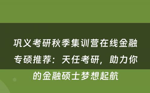 巩义考研秋季集训营在线金融专硕推荐：天任考研，助力你的金融硕士梦想起航