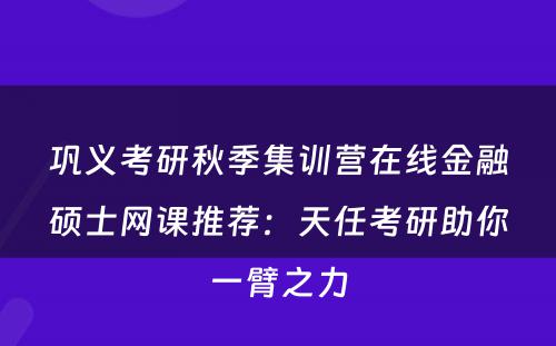 巩义考研秋季集训营在线金融硕士网课推荐：天任考研助你一臂之力