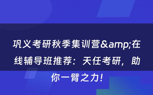 巩义考研秋季集训营&在线辅导班推荐：天任考研，助你一臂之力！