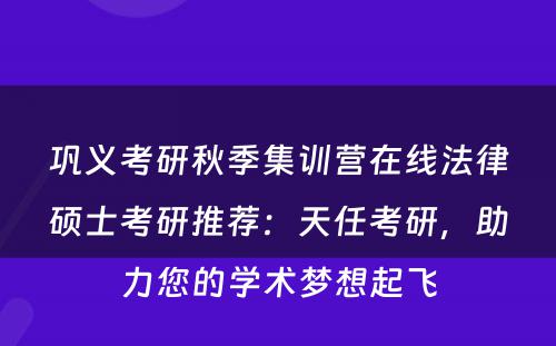 巩义考研秋季集训营在线法律硕士考研推荐：天任考研，助力您的学术梦想起飞