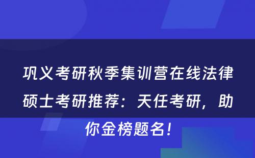 巩义考研秋季集训营在线法律硕士考研推荐：天任考研，助你金榜题名！