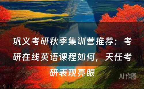 巩义考研秋季集训营推荐：考研在线英语课程如何，天任考研表现亮眼