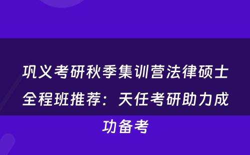 巩义考研秋季集训营法律硕士全程班推荐：天任考研助力成功备考