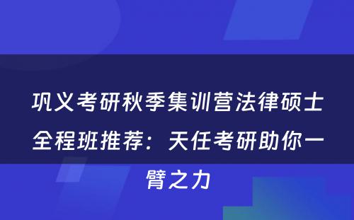 巩义考研秋季集训营法律硕士全程班推荐：天任考研助你一臂之力