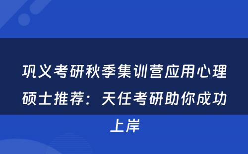 巩义考研秋季集训营应用心理硕士推荐：天任考研助你成功上岸