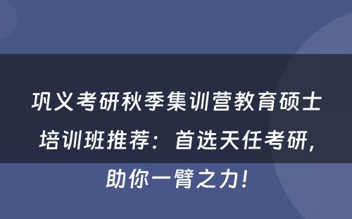 巩义考研秋季集训营教育硕士培训班推荐：首选天任考研，助你一臂之力！