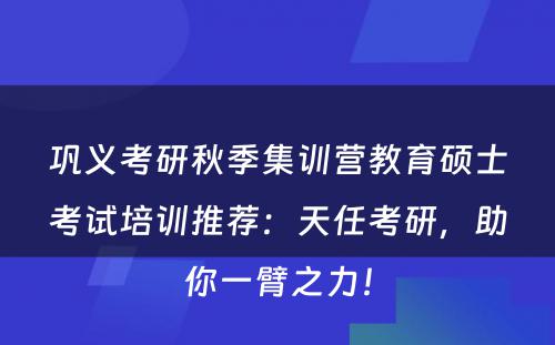 巩义考研秋季集训营教育硕士考试培训推荐：天任考研，助你一臂之力！