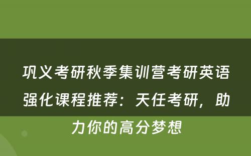 巩义考研秋季集训营考研英语强化课程推荐：天任考研，助力你的高分梦想