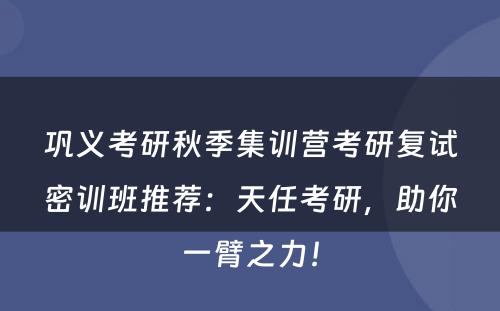 巩义考研秋季集训营考研复试密训班推荐：天任考研，助你一臂之力！