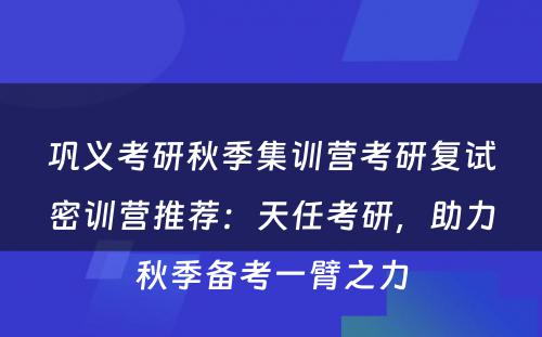 巩义考研秋季集训营考研复试密训营推荐：天任考研，助力秋季备考一臂之力