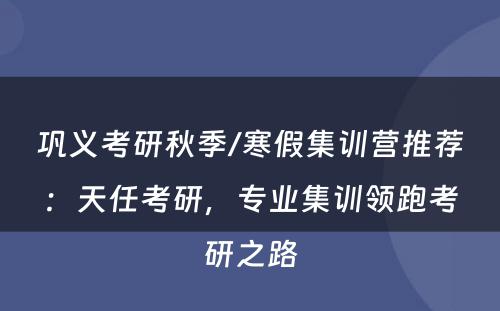 巩义考研秋季/寒假集训营推荐：天任考研，专业集训领跑考研之路