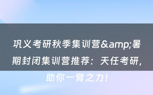 巩义考研秋季集训营&暑期封闭集训营推荐：天任考研，助你一臂之力！