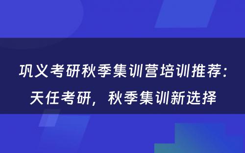 巩义考研秋季集训营培训推荐：天任考研，秋季集训新选择