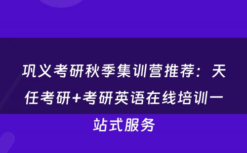 巩义考研秋季集训营推荐：天任考研+考研英语在线培训一站式服务