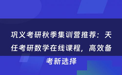 巩义考研秋季集训营推荐：天任考研数学在线课程，高效备考新选择