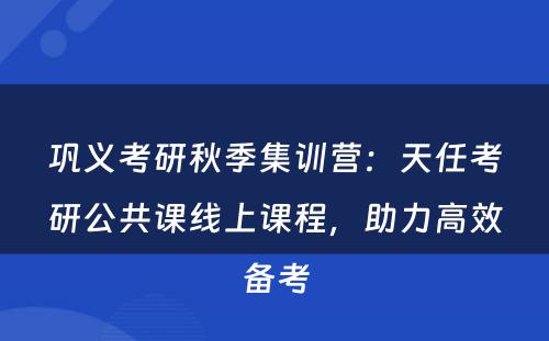 巩义考研秋季集训营：天任考研公共课线上课程，助力高效备考