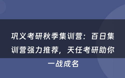 巩义考研秋季集训营：百日集训营强力推荐，天任考研助你一战成名