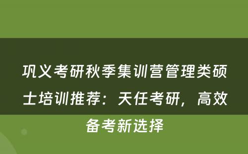 巩义考研秋季集训营管理类硕士培训推荐：天任考研，高效备考新选择