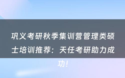 巩义考研秋季集训营管理类硕士培训推荐：天任考研助力成功！