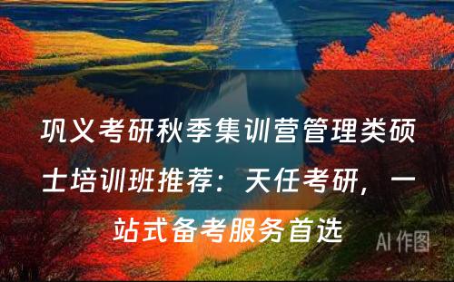 巩义考研秋季集训营管理类硕士培训班推荐：天任考研，一站式备考服务首选