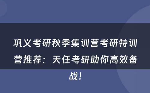 巩义考研秋季集训营考研特训营推荐：天任考研助你高效备战！