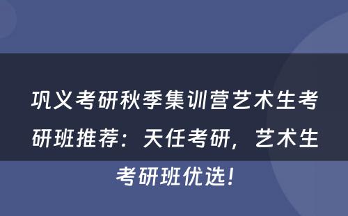 巩义考研秋季集训营艺术生考研班推荐：天任考研，艺术生考研班优选！