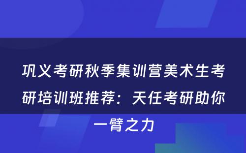 巩义考研秋季集训营美术生考研培训班推荐：天任考研助你一臂之力