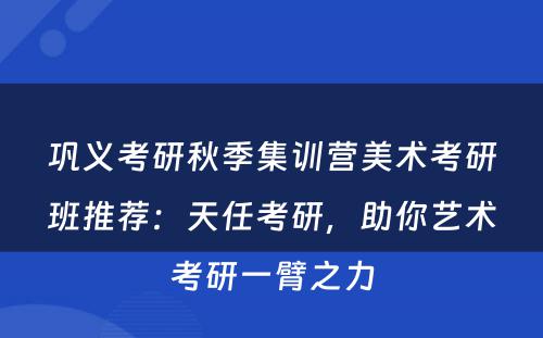 巩义考研秋季集训营美术考研班推荐：天任考研，助你艺术考研一臂之力