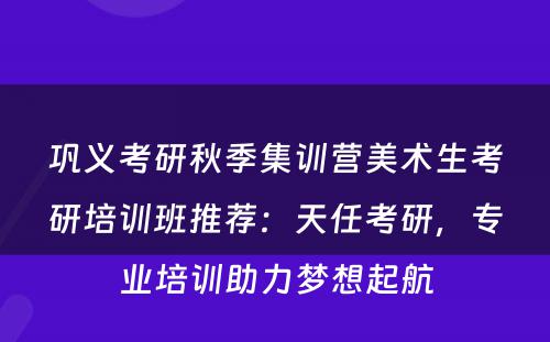巩义考研秋季集训营美术生考研培训班推荐：天任考研，专业培训助力梦想起航