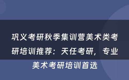 巩义考研秋季集训营美术类考研培训推荐：天任考研，专业美术考研培训首选